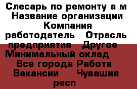 Слесарь по ремонту а/м › Название организации ­ Компания-работодатель › Отрасль предприятия ­ Другое › Минимальный оклад ­ 1 - Все города Работа » Вакансии   . Чувашия респ.